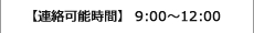 【連絡可能時間】 9:00～12:00